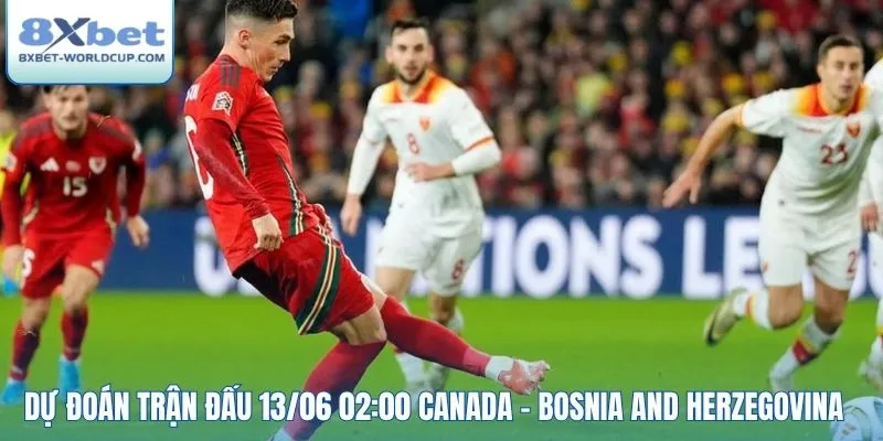 Dự đoán trận đấu 13/06 02:00 Canada - Bosnia and Herzegovina