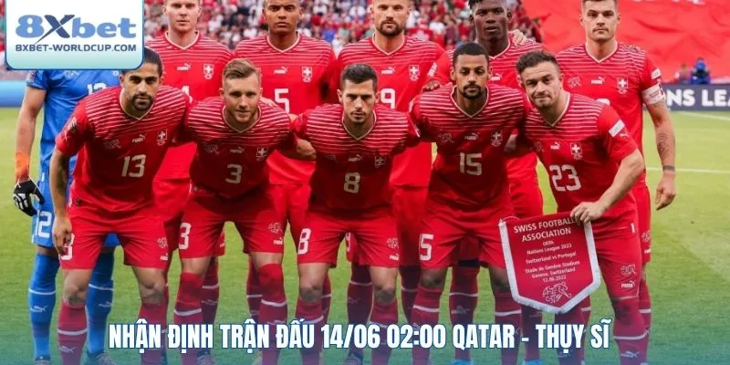Nhận định trận đấu 14/06 02:00 Qatar - Thụy Sĩ
