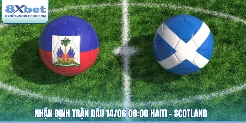 Nhận định trận đấu 14/06 08:00 Haiti - Scotland