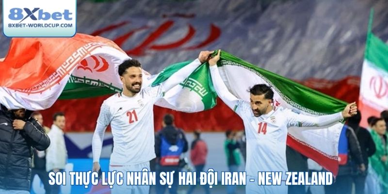 Soi thực lực nhân sự hai đội Iran - New Zealand